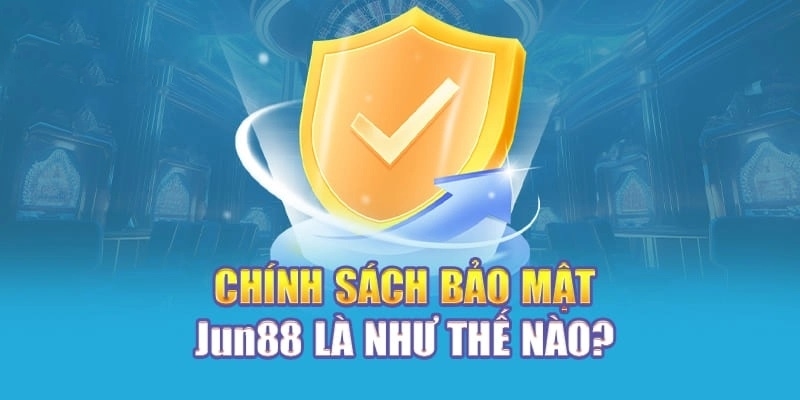 Tìm hiểu sơ lược về chính sách bảo mật Jun88