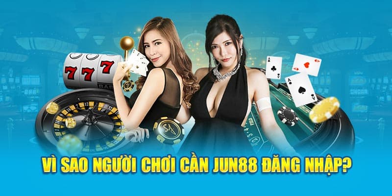 Lý do nổi trội khiến người dùng lựa chọn đăng nhập jun88